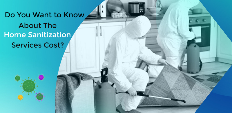 Do You Want To Know About The Home Sanitization Services Cost?